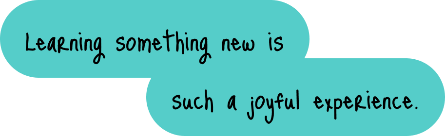 Learning something new is such a joyful experience.