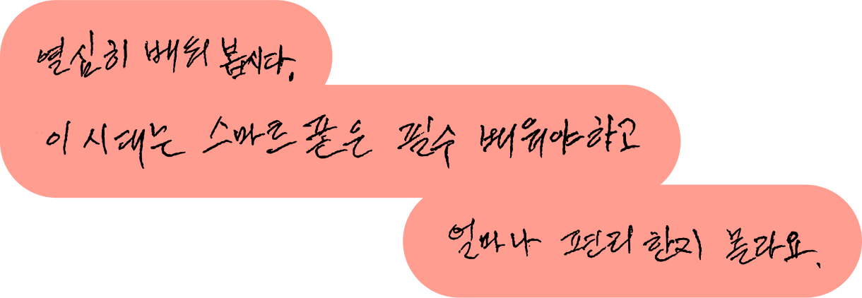열심히 배워봅시다. 이 시대는 스마트폰은 필수 배워야 하고 얼마나 편리한지 몰라요.